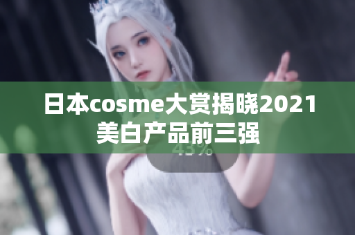 日本cosme大赏揭晓2021美白产品前三强