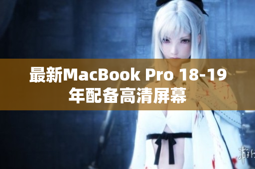 最新MacBook Pro 18-19年配备高清屏幕