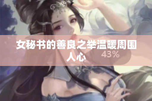 女秘书的善良之举温暖周围人心