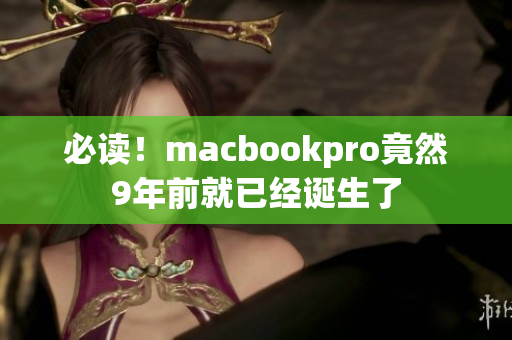 必读！macbookpro竟然9年前就已经诞生了