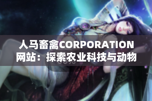 人马畜禽CORPORATION网站：探索农业科技与动物保护