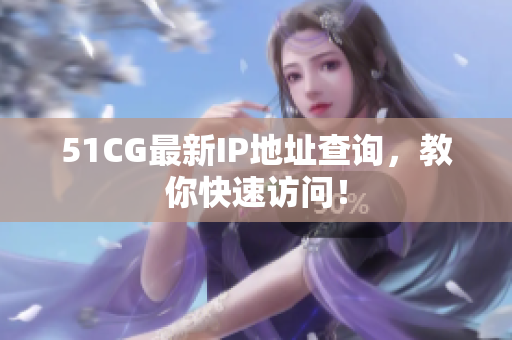 51CG最新IP地址查询，教你快速访问！