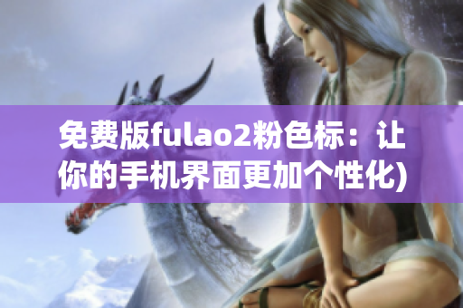免费版fulao2粉色标：让你的手机界面更加个性化)