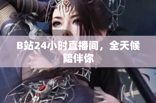 B站24小时直播间，全天候陪伴你