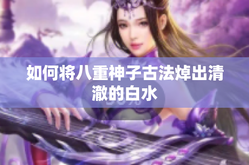 如何将八重神子古法焯出清澈的白水
