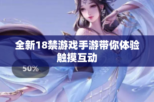 全新18禁游戏手游带你体验触摸互动