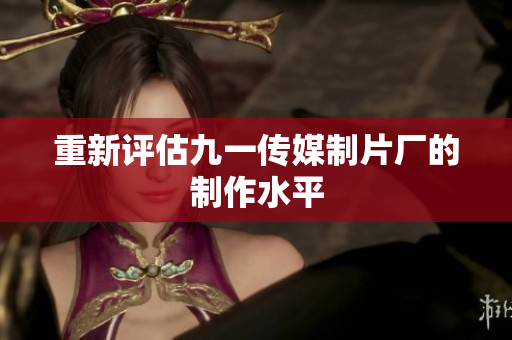 重新评估九一传媒制片厂的制作水平