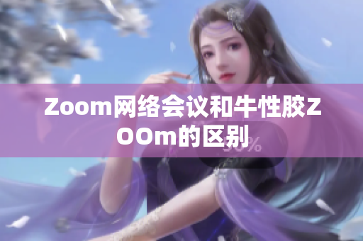 Zoom网络会议和牛性胶ZOOm的区别