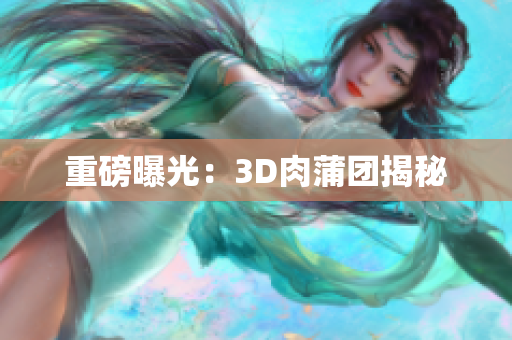 重磅曝光：3D肉蒲团揭秘