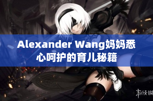 Alexander Wang妈妈悉心呵护的育儿秘籍