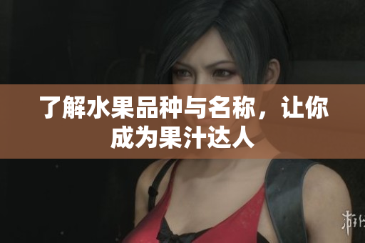 了解水果品种与名称，让你成为果汁达人