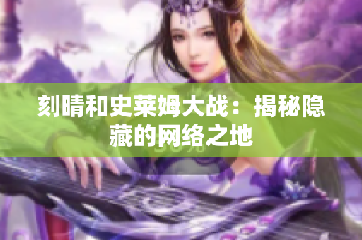 刻晴和史莱姆大战：揭秘隐藏的网络之地