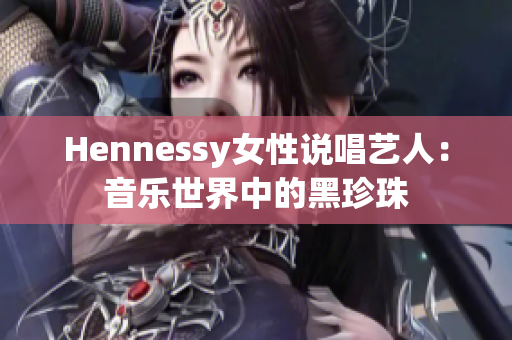 Hennessy女性说唱艺人：音乐世界中的黑珍珠
