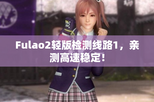 Fulao2轻版检测线路1，亲测高速稳定！