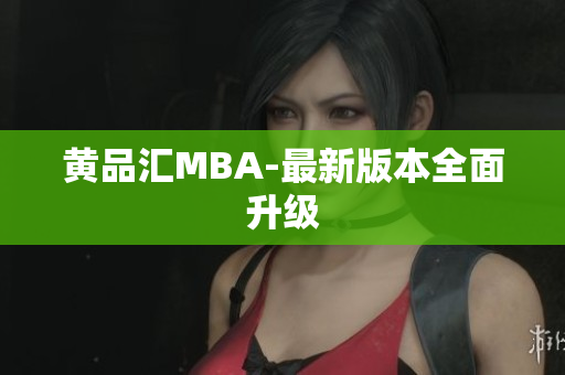 黄品汇MBA-最新版本全面升级