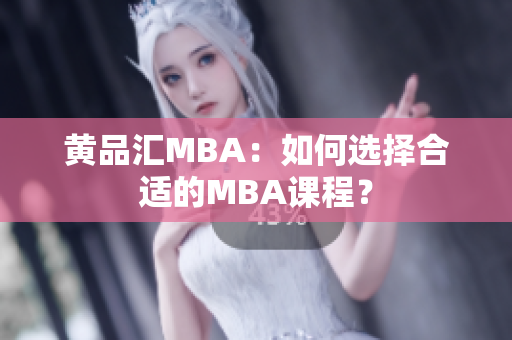 黄品汇MBA：如何选择合适的MBA课程？