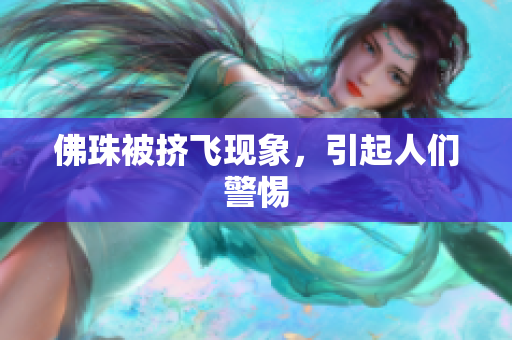 佛珠被挤飞现象，引起人们警惕