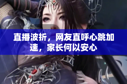 直播波折，网友直呼心跳加速，家长何以安心