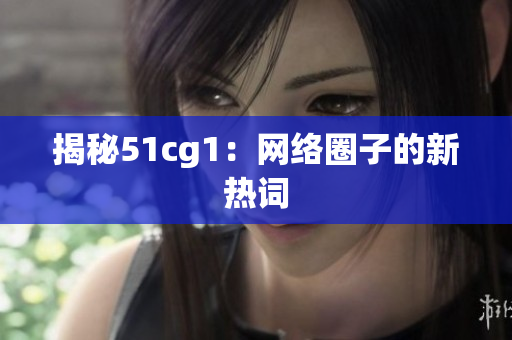 揭秘51cg1：网络圈子的新热词