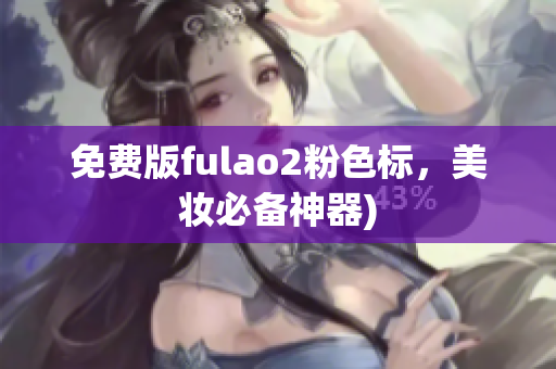 免费版fulao2粉色标，美妆必备神器)