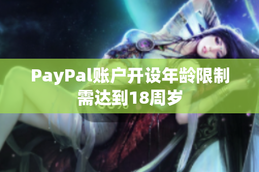PayPal账户开设年龄限制需达到18周岁