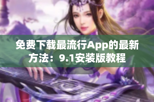免费下载最流行App的最新方法：9.1安装版教程