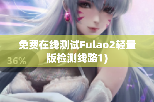 免费在线测试Fulao2轻量版检测线路1)