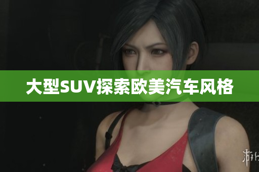 大型SUV探索欧美汽车风格