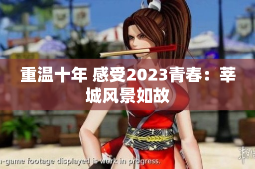 重温十年 感受2023青春：莘城风景如故