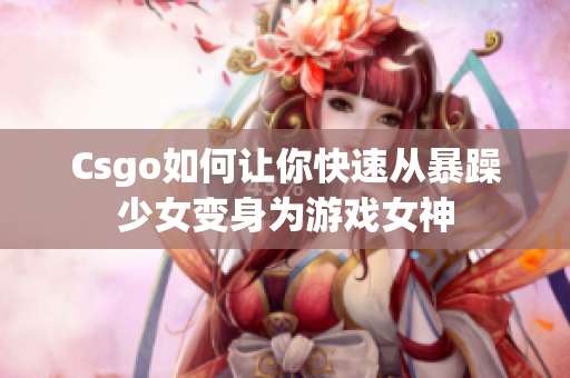 Csgo如何让你快速从暴躁少女变身为游戏女神