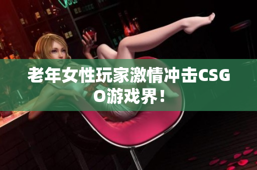 老年女性玩家激情冲击CSGO游戏界！