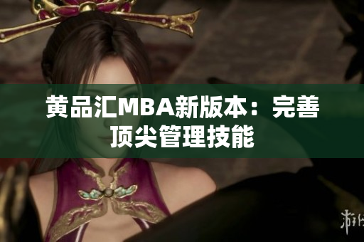 黄品汇MBA新版本：完善顶尖管理技能
