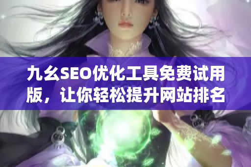 九幺SEO优化工具免费试用版，让你轻松提升网站排名)