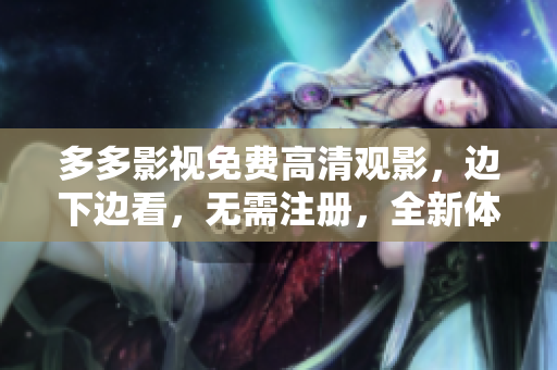 多多影视免费高清观影，边下边看，无需注册，全新体验！