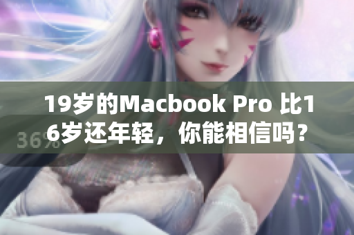 19岁的Macbook Pro 比16岁还年轻，你能相信吗？