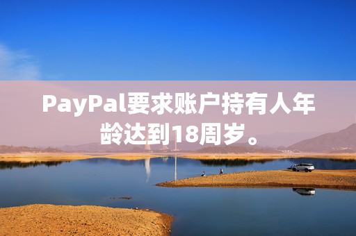 PayPal要求账户持有人年龄达到18周岁。
