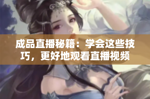 成品直播秘籍：学会这些技巧，更好地观看直播视频