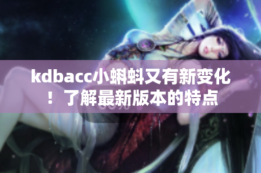 kdbacc小蝌蚪又有新变化！了解最新版本的特点