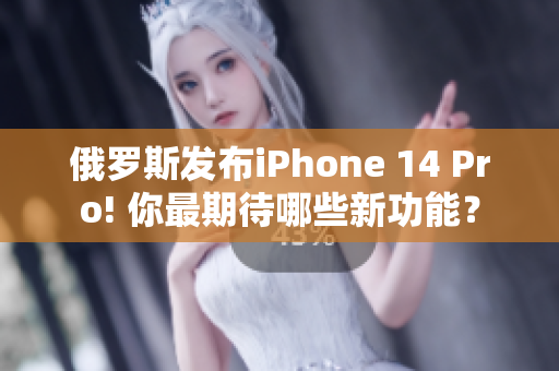 俄罗斯发布iPhone 14 Pro! 你最期待哪些新功能？
