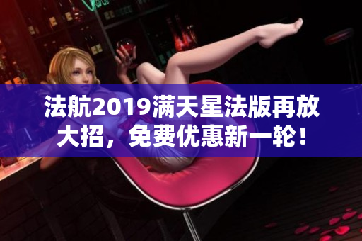 法航2019满天星法版再放大招，免费优惠新一轮！