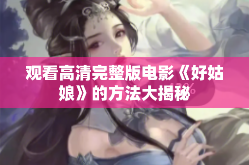 观看高清完整版电影《好姑娘》的方法大揭秘