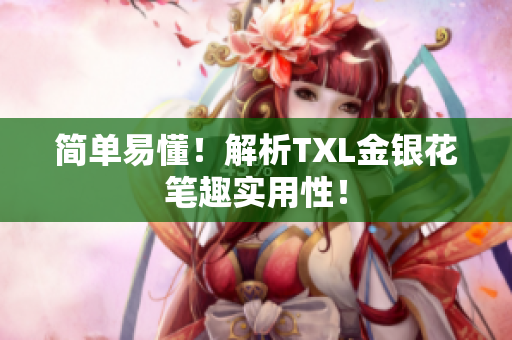 简单易懂！解析TXL金银花笔趣实用性！