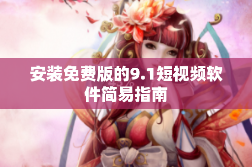 安装免费版的9.1短视频软件简易指南