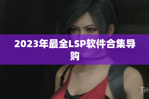 2023年最全LSP软件合集导购