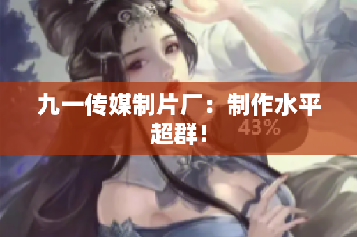 九一传媒制片厂：制作水平超群！