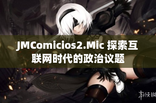 JMComicios2.Mic 探索互联网时代的政治议题