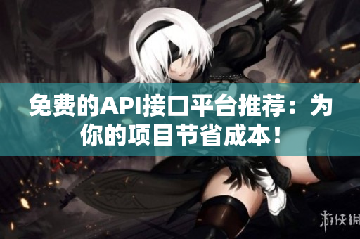 免费的API接口平台推荐：为你的项目节省成本！