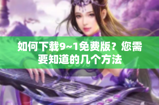 如何下载9~1免费版？您需要知道的几个方法