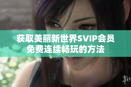 获取美丽新世界SVIP会员免费连续畅玩的方法