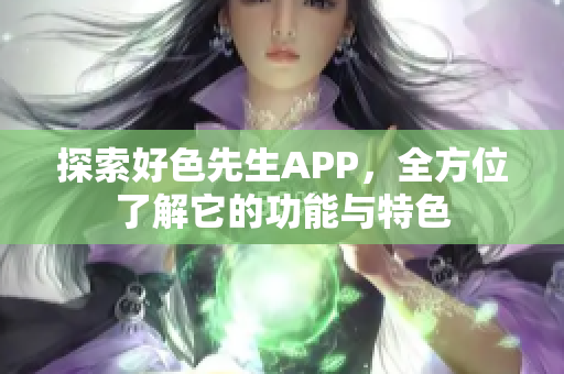 探索好色先生APP，全方位了解它的功能与特色